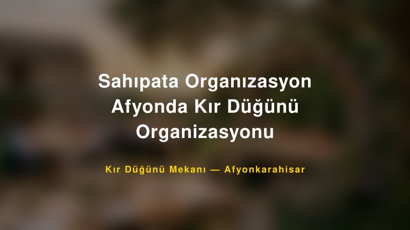 Sahıpata Organızasyon Afyonda Kır Düğünü Organizasyonu — Afyonkarahisar Kır Düğünü Mekanı Rehberi
