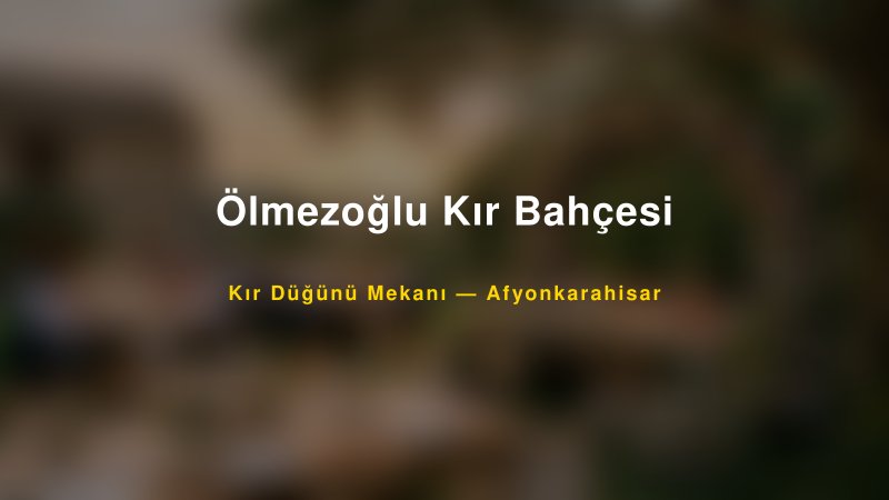Ölmezoğlu Kır Bahçesi — Afyonkarahisar Kır Düğünü Mekanı Rehberi