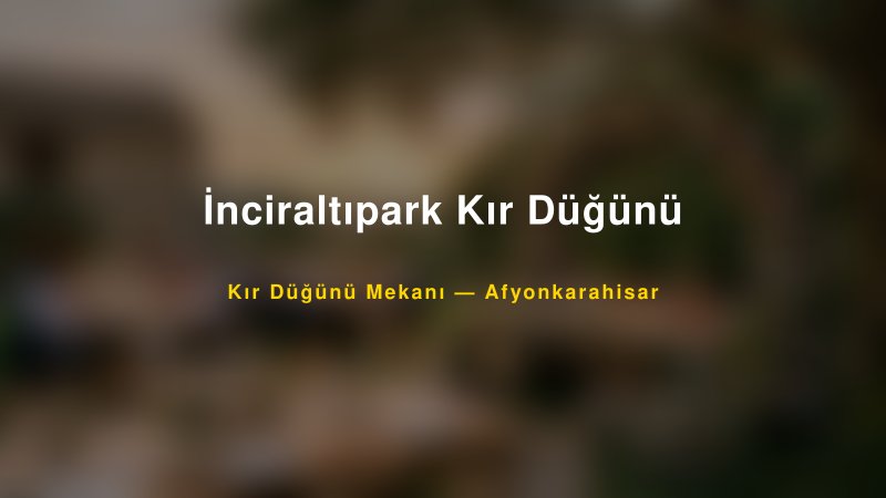 İnciraltıpark Kır Düğünü — Afyonkarahisar Kır Düğünü Mekanı Rehberi
