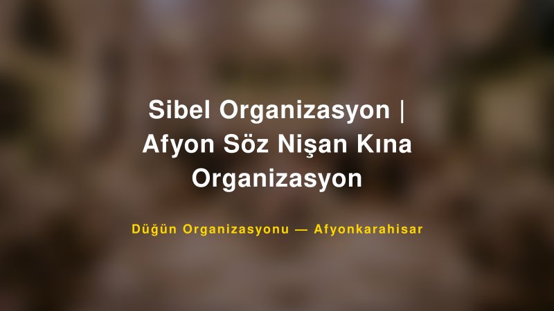 Sibel Organizasyon | Afyon Söz Nişan Kına Organizasyon — Afyonkarahisar Kır Düğünü Mekanı Rehberi