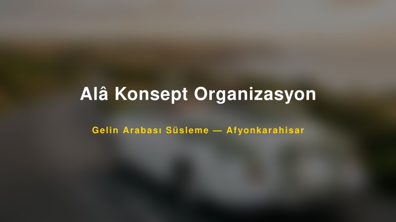 Alâ Konsept Organizasyon Afyonkarahisar Gelin Arabası Süsleme