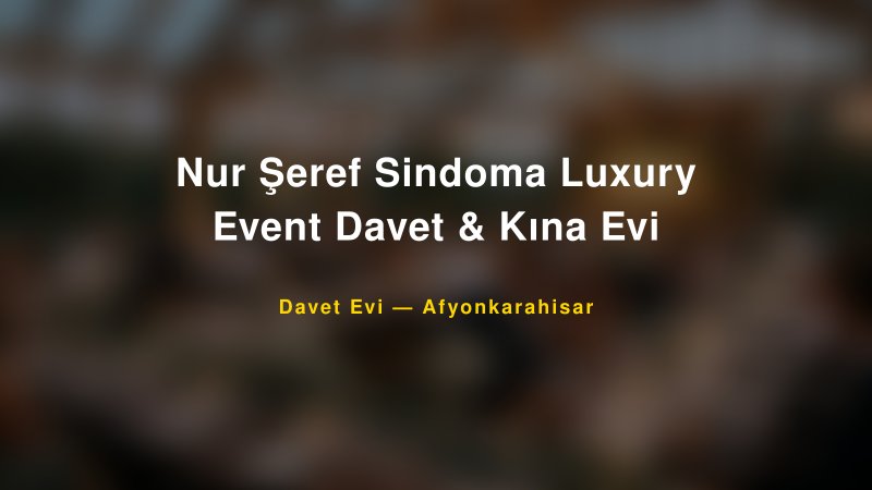 Nur Şeref Sindoma Luxury Event Davet & Kına Evi Afyonkarahisar Davet Evi & Kına Salonu
