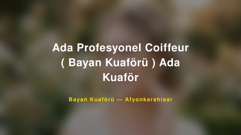 Ada Profesyonel Coiffeur ( Bayan Kuaförü ) Ada Kuaför — Afyonkarahisar Kır Düğünü Mekanı Rehberi