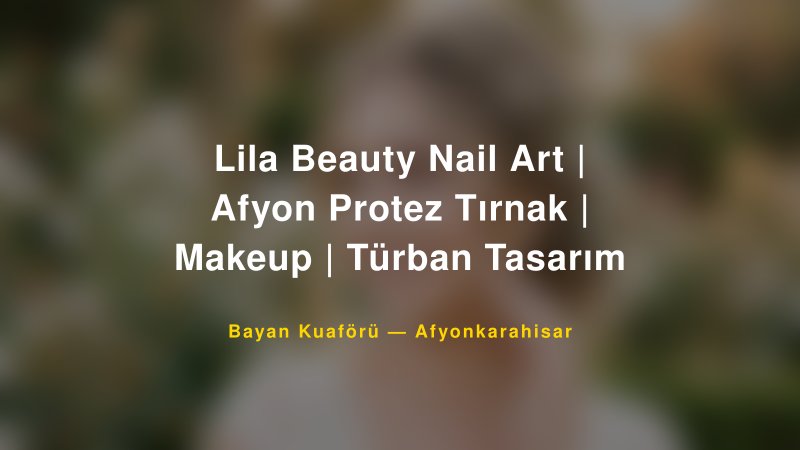 Lila Beauty Nail Art | Afyon Protez Tırnak | Makeup | Türban Tasarım — Afyonkarahisar Kır Düğünü Mekanı Rehberi