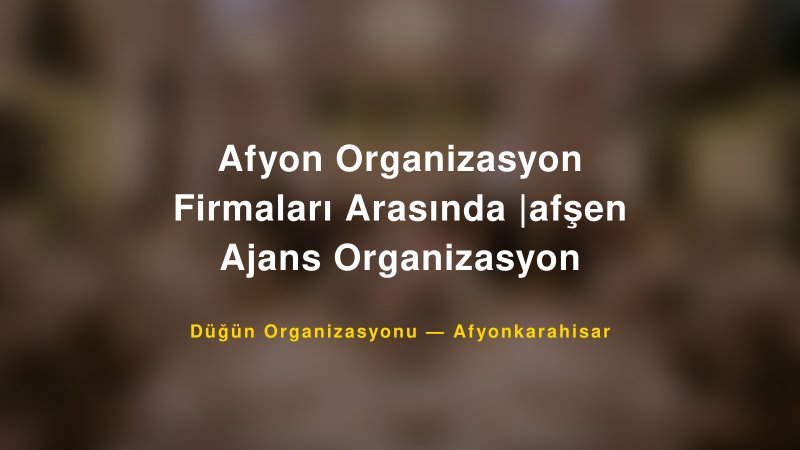 Afyon Organizasyon Firmaları Arasında |afşen Ajans Organizasyon — Afyonkarahisar Kır Düğünü Mekanı Rehberi